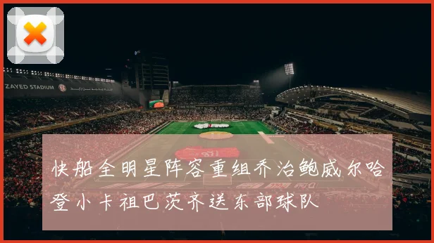 快船全明星阵容重组乔治鲍威尔哈登小卡祖巴茨齐送东部球队