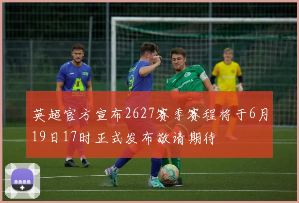 英超官方宣布2627赛季赛程将于6月19日17时正式发布敬请期待