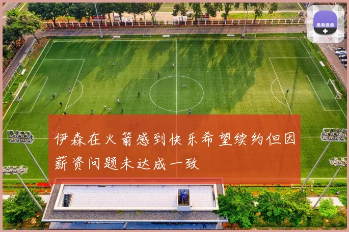 伊森在火箭感到快乐希望续约但因薪资问题未达成一致