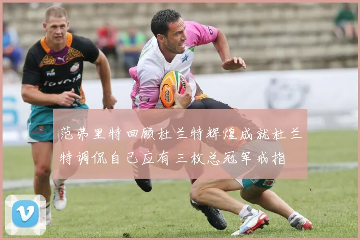 范弗里特回顾杜兰特辉煌成就杜兰特调侃自己应有三枚总冠军戒指