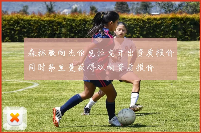 森林狼向杰伦克拉克开出资质报价同时弗里曼获得双向资质报价