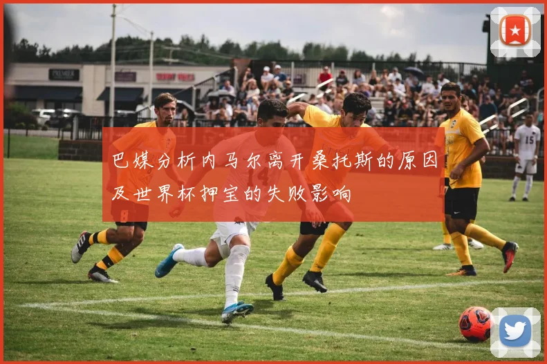 巴媒分析内马尔离开桑托斯的原因及世界杯押宝的失败影响