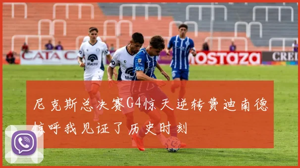 尼克斯总决赛G4惊天逆转费迪南德惊呼我见证了历史时刻